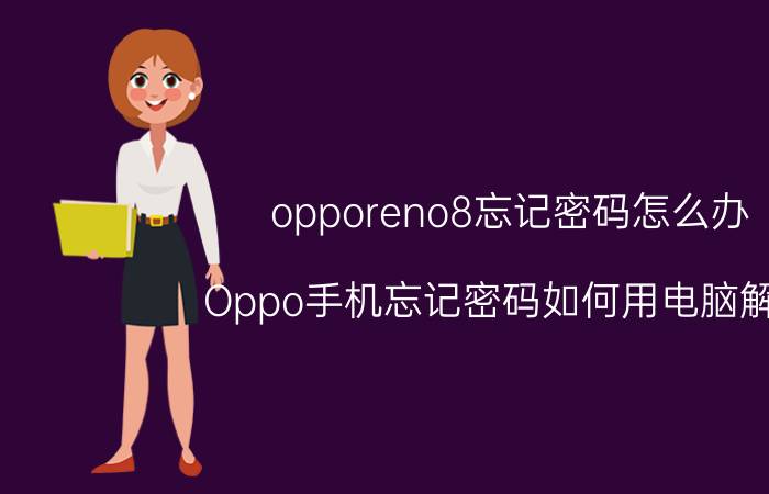 opporeno8忘记密码怎么办 Oppo手机忘记密码如何用电脑解除？